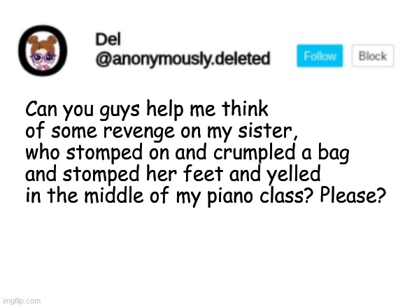 Del Announcement | Can you guys help me think of some revenge on my sister, who stomped on and crumpled a bag and stomped her feet and yelled in the middle of my piano class? Please? | image tagged in del announcement | made w/ Imgflip meme maker