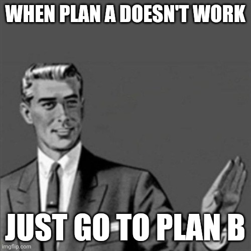 Correction guy | WHEN PLAN A DOESN'T WORK; JUST GO TO PLAN B | image tagged in correction guy,memes,truth,words of wisdom | made w/ Imgflip meme maker