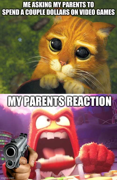UwU | ME ASKING MY PARENTS TO SPEND A COUPLE DOLLARS ON VIDEO GAMES; MY PARENTS REACTION | image tagged in inside out anger | made w/ Imgflip meme maker