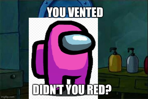 Amount us | YOU VENTED; DIDN’T YOU RED? | image tagged in memes,don't you squidward | made w/ Imgflip meme maker