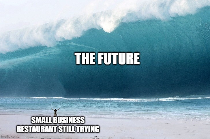 The struggle is real people | THE FUTURE; SMALL BUSINESS RESTAURANT STILL TRYING | image tagged in tsunami,business,big trouble | made w/ Imgflip meme maker