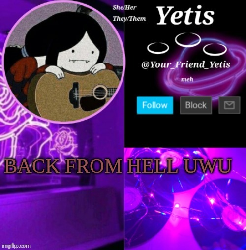ya | BACK FROM HELL UWU | image tagged in yetis vibes | made w/ Imgflip meme maker