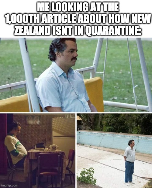 well my city's getting better | ME LOOKING AT THE 1,000TH ARTICLE ABOUT HOW NEW ZEALAND ISNT IN QUARANTINE: | image tagged in memes,sad pablo escobar | made w/ Imgflip meme maker