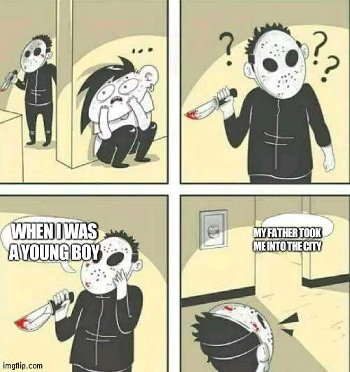 TO SEE A MARCHING BAND | MY FATHER TOOK ME INTO THE CITY; WHEN I WAS A YOUNG BOY | image tagged in hiding from serial killer | made w/ Imgflip meme maker
