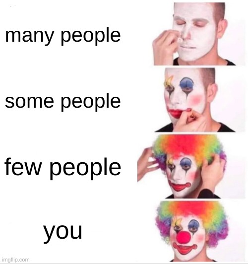 Clown Applying Makeup | many people; some people; few people; you | image tagged in memes,clown applying makeup | made w/ Imgflip meme maker