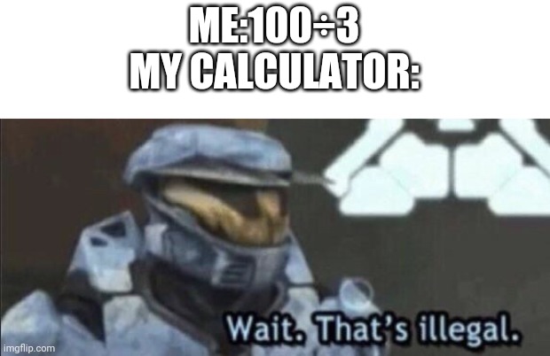 Wait that’s illegal | ME:100÷3
MY CALCULATOR: | image tagged in wait that s illegal | made w/ Imgflip meme maker