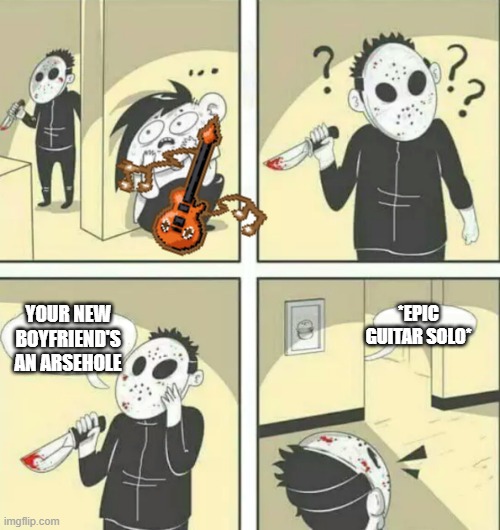 last post for today | *EPIC GUITAR SOLO*; YOUR NEW BOYFRIEND'S AN ARSEHOLE | image tagged in hiding from serial killer | made w/ Imgflip meme maker