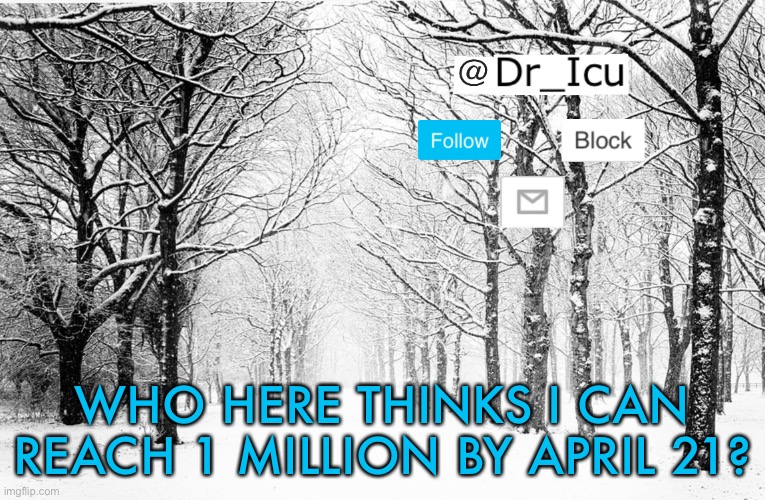 Who thinks I can | WHO HERE THINKS I CAN REACH 1 MILLION BY APRIL 21? | image tagged in dr_icu winter template 1 | made w/ Imgflip meme maker