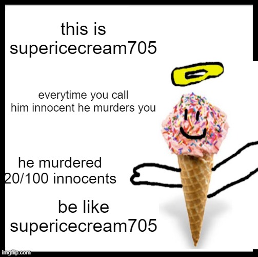 this is supericecream705; everytime you call him innocent he murders you; he murdered 20/100 innocents; be like supericecream705 | image tagged in so true memes,memes,so true,serial killer,killer | made w/ Imgflip meme maker