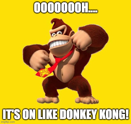 Donkey Kong | OOOOOOOH.... IT'S ON LIKE DONKEY KONG! | image tagged in donkey kong | made w/ Imgflip meme maker