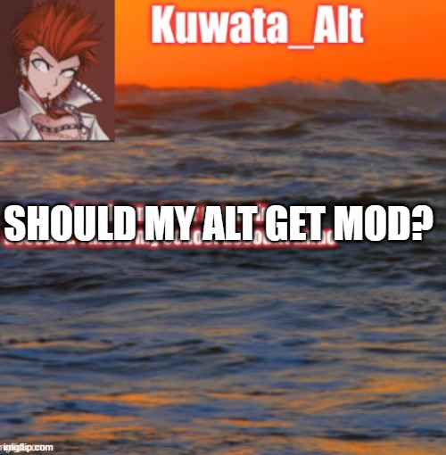 SHOULD MY ALT GET MOD? | made w/ Imgflip meme maker