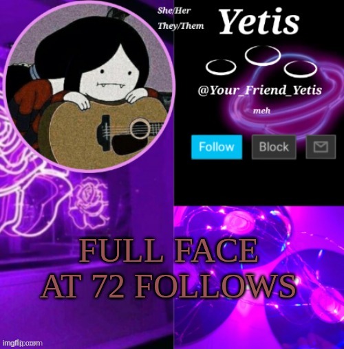 let us see- | FULL FACE AT 72 FOLLOWS | image tagged in yetis vibes | made w/ Imgflip meme maker