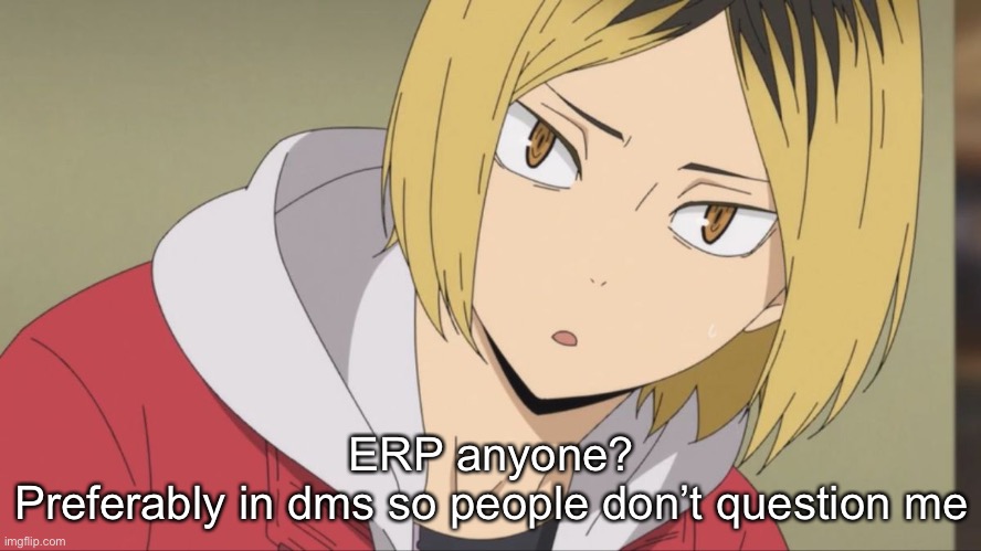 Kenma wot | ERP anyone?

Preferably in dms so people don’t question me | image tagged in kenma wot | made w/ Imgflip meme maker