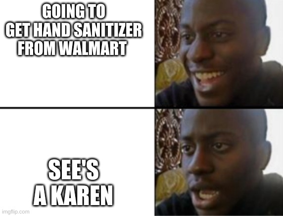 Oh yeah! Oh no... | GOING TO GET HAND SANITIZER FROM WALMART SEE'S A KAREN | image tagged in oh yeah oh no | made w/ Imgflip meme maker