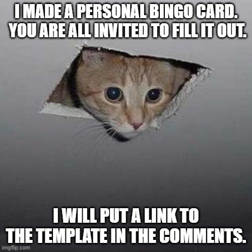 *Title.exe Has Stopped Working* | I MADE A PERSONAL BINGO CARD.  YOU ARE ALL INVITED TO FILL IT OUT. I WILL PUT A LINK TO THE TEMPLATE IN THE COMMENTS. | image tagged in memes,ceiling cat,bingo,invite | made w/ Imgflip meme maker