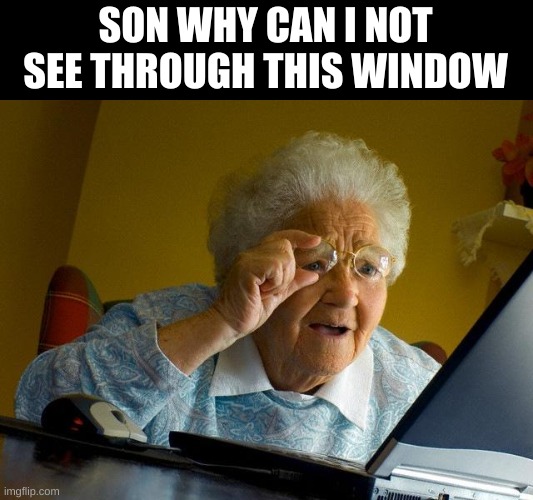 Grandma Finds The Internet Meme | SON WHY CAN I NOT SEE THROUGH THIS WINDOW | image tagged in memes,grandma finds the internet | made w/ Imgflip meme maker