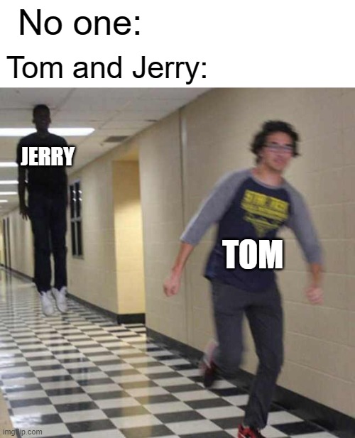 floating boy chasing running boy | No one:; Tom and Jerry:; JERRY; TOM | image tagged in floating boy chasing running boy | made w/ Imgflip meme maker