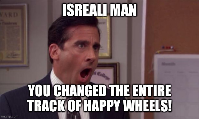 noooooo | ISRAELI  MAN YOU CHANGED THE ENTIRE TRACK OF HAPPY WHEELS! | image tagged in noooooo | made w/ Imgflip meme maker