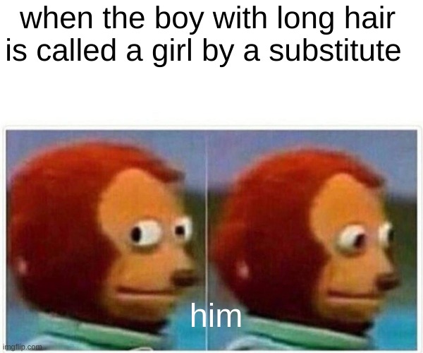 Monkey Puppet Meme | when the boy with long hair is called a girl by a substitute; him | image tagged in memes,monkey puppet | made w/ Imgflip meme maker