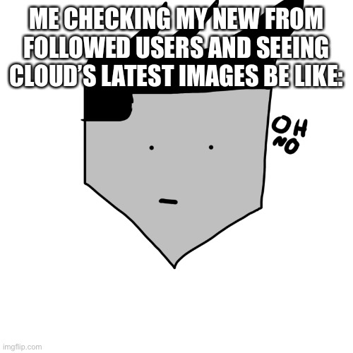 And no I ain’t turned on I’m disgusted | ME CHECKING MY NEW FROM FOLLOWED USERS AND SEEING CLOUD’S LATEST IMAGES BE LIKE: | image tagged in cursed thomas oh no | made w/ Imgflip meme maker