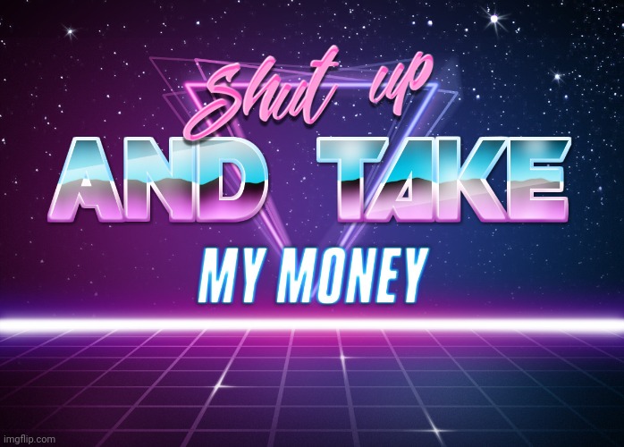 Shut up and take my money | image tagged in shut up and take my money | made w/ Imgflip meme maker
