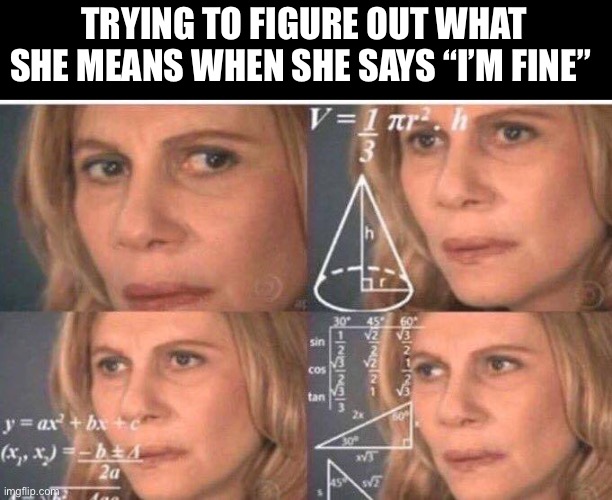 Math lady/Confused lady | TRYING TO FIGURE OUT WHAT SHE MEANS WHEN SHE SAYS “I’M FINE” | image tagged in math lady/confused lady,dating,funny memes,valentines day,love,confused | made w/ Imgflip meme maker