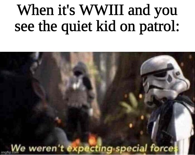 We Weren't Expecting Special Forces | When it's WWIII and you see the quiet kid on patrol: | image tagged in we weren't expecting special forces | made w/ Imgflip meme maker