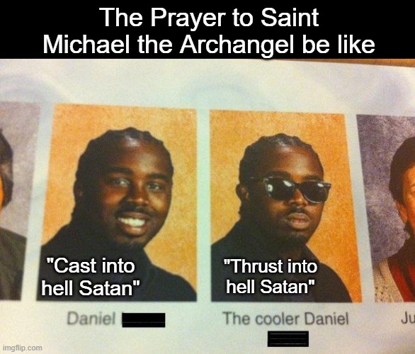 Words matter | The Prayer to Saint Michael the Archangel be like; "Thrust into hell Satan"; "Cast into hell Satan" | image tagged in the cooler daniel | made w/ Imgflip meme maker
