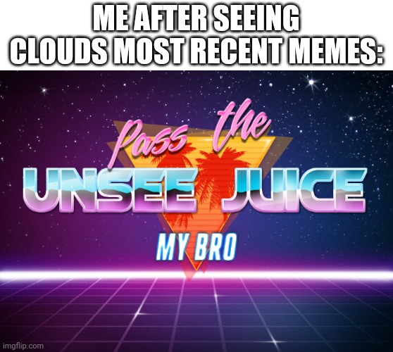 W H Y | ME AFTER SEEING CLOUDS MOST RECENT MEMES: | image tagged in pass the unsee juice my bro | made w/ Imgflip meme maker