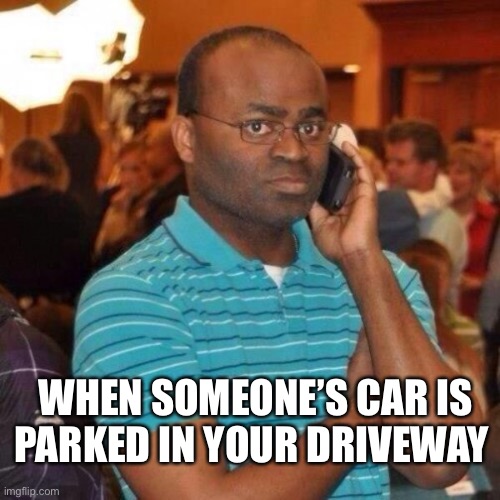 Calling the police | WHEN SOMEONE’S CAR IS PARKED IN YOUR DRIVEWAY | image tagged in calling the police,car meme,garage,2021,bad parking | made w/ Imgflip meme maker
