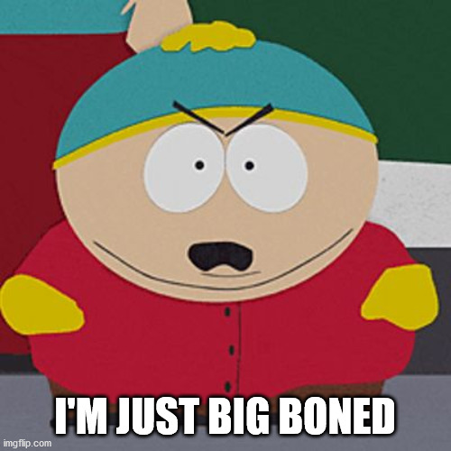 Angry-Cartman | I'M JUST BIG BONED | image tagged in angry-cartman | made w/ Imgflip meme maker