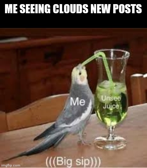 Un-see juice | ME SEEING CLOUDS NEW POSTS | image tagged in un-see juice | made w/ Imgflip meme maker