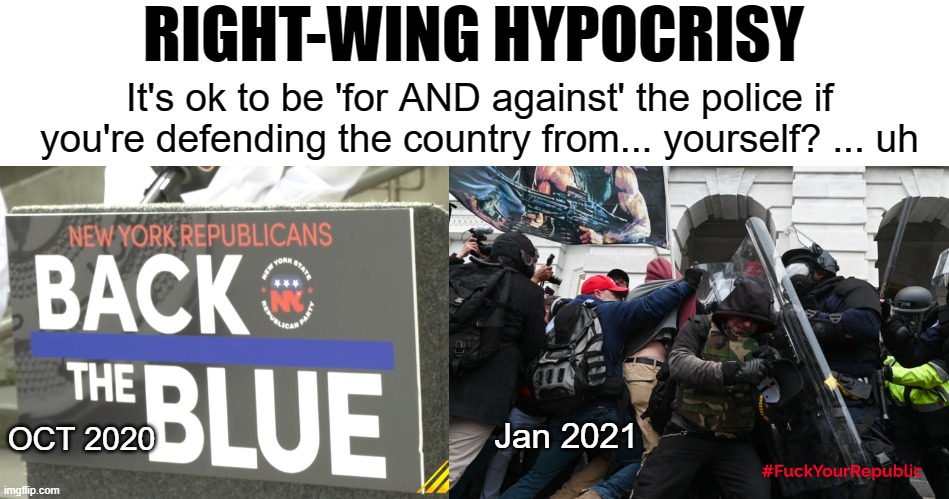 Right-wing Hypocrisy | RIGHT-WING HYPOCRISY; It's ok to be 'for AND against' the police if you're defending the country from... yourself? ... uh; Jan 2021; OCT 2020 | image tagged in back the blue,police,hypocrisy,traitors,fascists | made w/ Imgflip meme maker