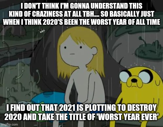Life Sucks | I DON'T THINK I'M GONNA UNDERSTAND THIS KIND OF CRAZINESS AT ALL TBH.... SO BASICALLY JUST WHEN I THINK 2020'S BEEN THE WORST YEAR OF ALL TIME; I FIND OUT THAT 2021 IS PLOTTING TO DESTROY 2020 AND TAKE THE TITLE OF 'WORST YEAR EVER' | image tagged in memes,life sucks,2020,2021,truth | made w/ Imgflip meme maker
