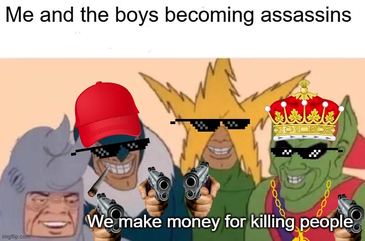 Assassination time! | Me and the boys becoming assassins; We make money for killing people | image tagged in memes,me and the boys,assassin | made w/ Imgflip meme maker