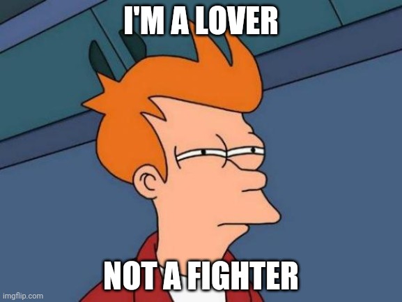 Idrk | I'M A LOVER; NOT A FIGHTER | image tagged in memes,futurama fry | made w/ Imgflip meme maker
