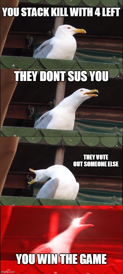 Inhaling Seagull | YOU STACK KILL WITH 4 LEFT; THEY DONT SUS YOU; THEY VOTE OUT SOMEONE ELSE; YOU WIN THE GAME | image tagged in memes,inhaling seagull | made w/ Imgflip meme maker