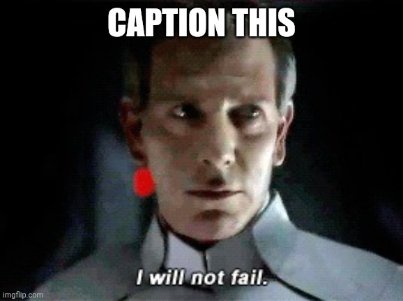 I will not fail | CAPTION THIS | image tagged in i will not fail | made w/ Imgflip meme maker