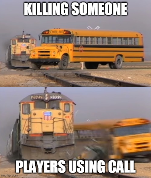 A train hitting a school bus | KILLING SOMEONE; PLAYERS USING CALL | image tagged in a train hitting a school bus | made w/ Imgflip meme maker