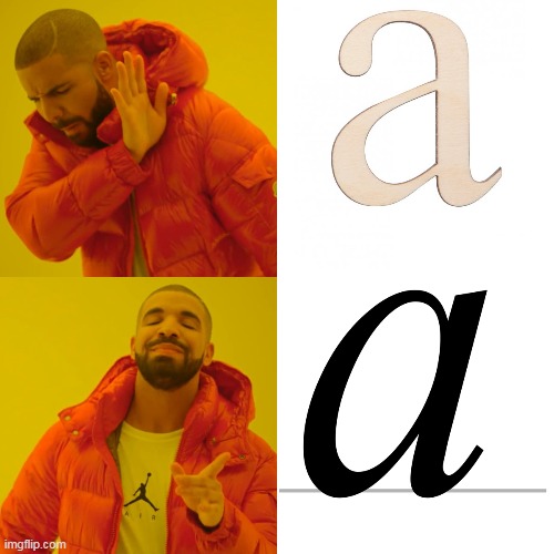 Does anyone actually write "a" like we see it typed | image tagged in drake meme,drake,writing,letter,a,grammar | made w/ Imgflip meme maker