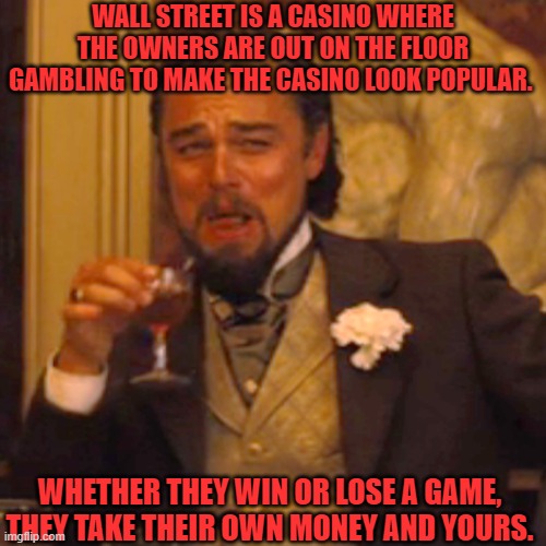 Laughing Leo Meme | WALL STREET IS A CASINO WHERE THE OWNERS ARE OUT ON THE FLOOR GAMBLING TO MAKE THE CASINO LOOK POPULAR. WHETHER THEY WIN OR LOSE A GAME, THEY TAKE THEIR OWN MONEY AND YOURS. | image tagged in memes,laughing leo | made w/ Imgflip meme maker