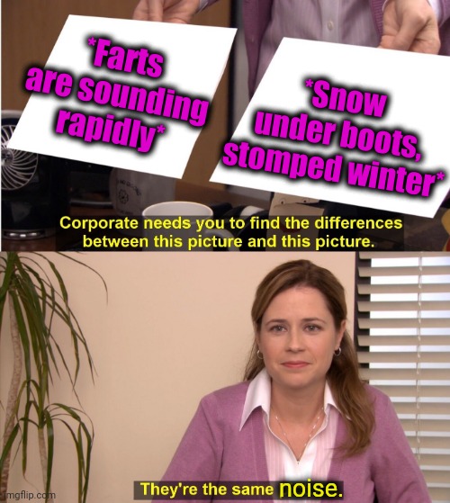 -Wish you marry. | *Farts are sounding rapidly*; *Snow under boots, stomped winter*; noise. | image tagged in memes,they're the same picture,sound of music,fart jokes,winter is here,puss in boots | made w/ Imgflip meme maker