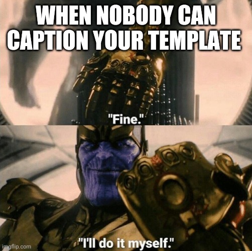 Fine I'll do it myself | WHEN NOBODY CAN CAPTION YOUR TEMPLATE | image tagged in fine i'll do it myself | made w/ Imgflip meme maker