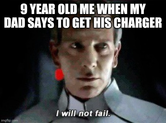 I will not fail | 9 YEAR OLD ME WHEN MY DAD SAYS TO GET HIS CHARGER | image tagged in i will not fail | made w/ Imgflip meme maker