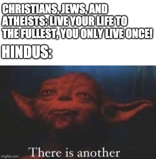 There is another | CHRISTIANS, JEWS, AND ATHEISTS: LIVE YOUR LIFE TO THE FULLEST, YOU ONLY LIVE ONCE! HINDUS: | image tagged in yoda there is another,religion,hinduism,christianity,jewish,atheism | made w/ Imgflip meme maker