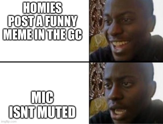 Oh yeah! Oh no... | HOMIES POST A FUNNY MEME IN THE GC MIC ISNT MUTED | image tagged in oh yeah oh no | made w/ Imgflip meme maker