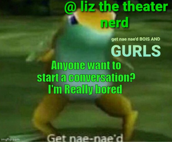 Liz the theater nerd announcement template 4 | Anyone want to start a conversation? I'm Really bored | image tagged in liz the theater nerd announcement template 4 | made w/ Imgflip meme maker
