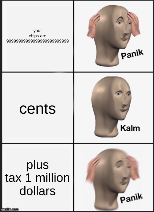 Panik Kalm Panik Meme | your chips are 99999999999999999999999999; cents; plus tax 1 million dollars | image tagged in memes,panik kalm panik | made w/ Imgflip meme maker