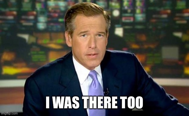Brian Williams Was There Meme | I WAS THERE TOO | image tagged in memes,brian williams was there | made w/ Imgflip meme maker
