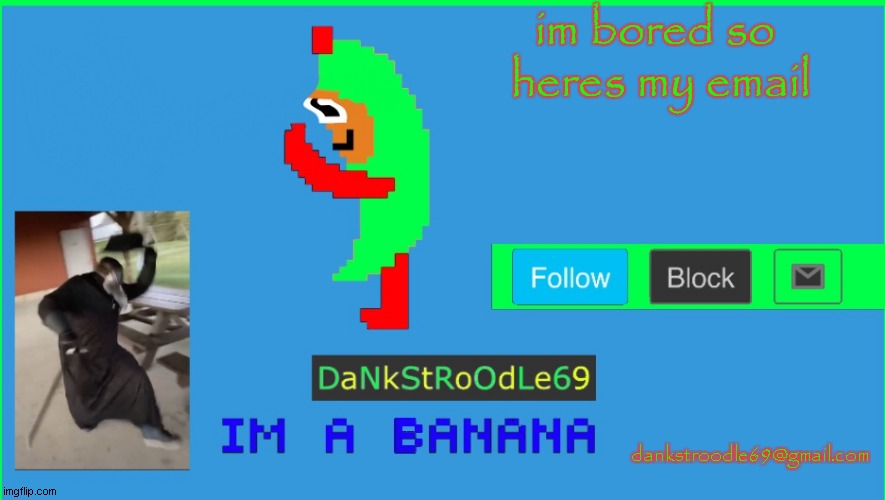 Templet | im bored so 
heres my email; dankstroodle69@gmail.com | image tagged in templet | made w/ Imgflip meme maker